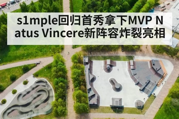 s1mple回归首秀拿下MVP Natus Vincere新阵容炸裂亮相