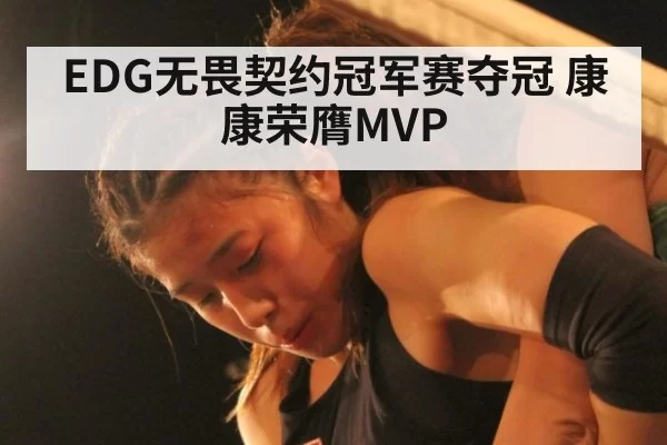 EDG无畏契约冠军赛夺冠 康康荣膺MVP