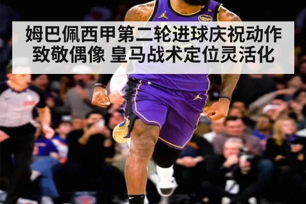 姆巴佩西甲第二轮进球庆祝动作致敬偶像 皇马战术定位灵活化