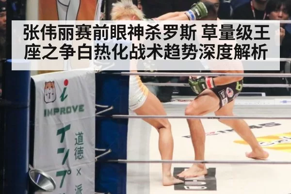 张伟丽赛前眼神杀罗斯 草量级王座之争白热化战术趋势深度解析