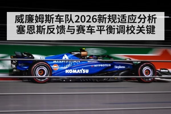 威廉姆斯车队2026新规适应分析 塞恩斯反馈与赛车平衡调校关键 | Leyu